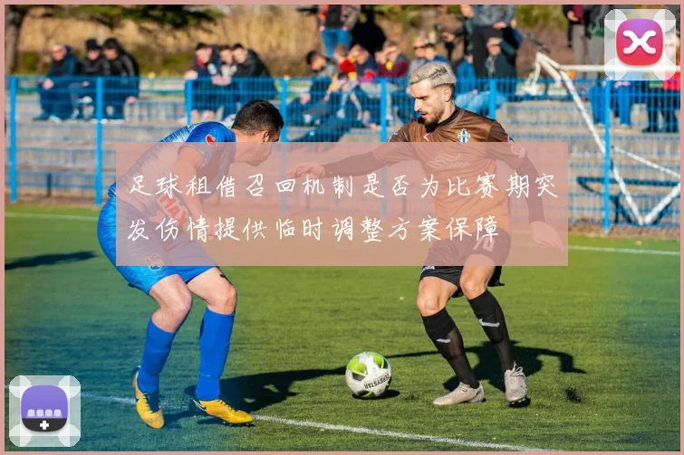 足球租借召回机制是否为比赛期突发伤情提供临时调整方案保障