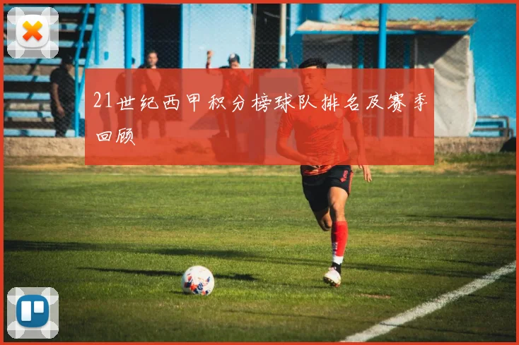 21世纪西甲积分榜球队排名及赛季回顾