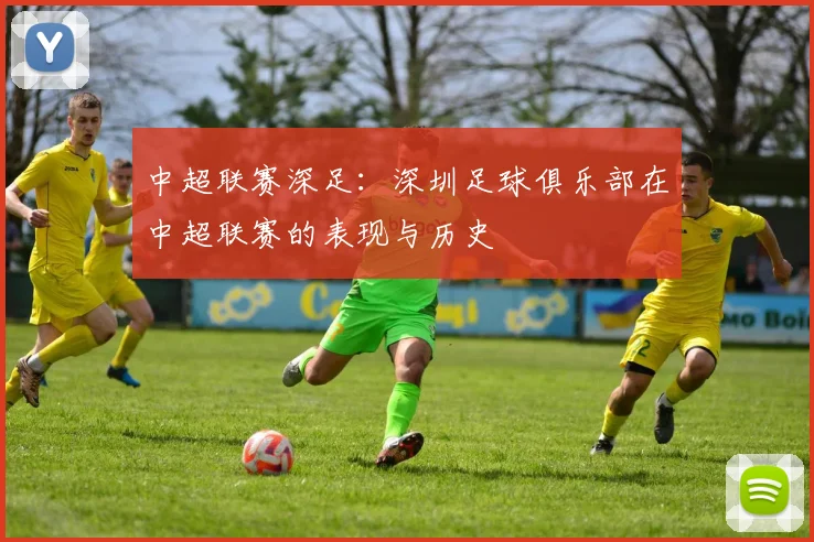 中超联赛深足:深圳足球俱乐部在中超联赛的表现与历史