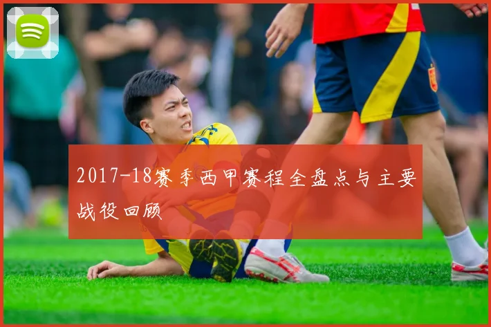 2017-18赛季西甲赛程全盘点与主要战役回顾