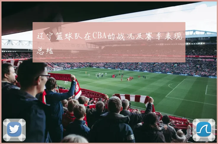 辽宁篮球队在CBA的战况及赛季表现总结