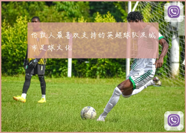 伦敦人最喜欢支持的英超球队及城市足球文化