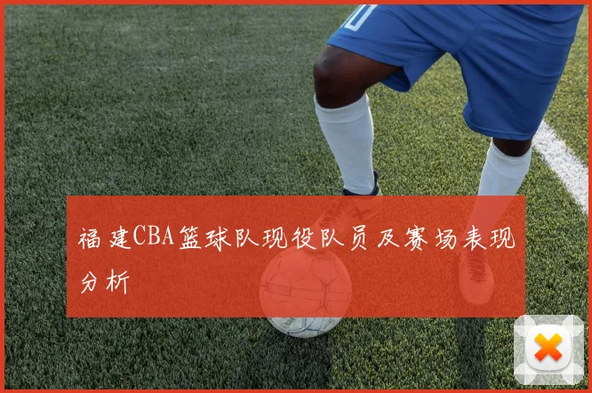 福建CBA篮球队现役队员及赛场表现分析