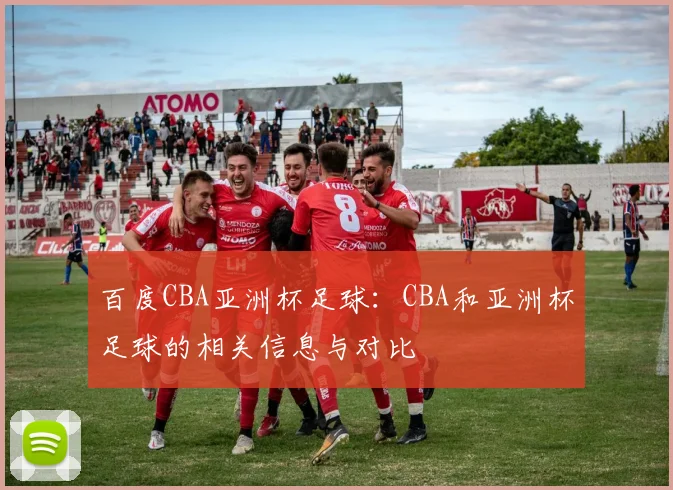 百度CBA亚洲杯足球:CBA和亚洲杯足球的相关信息与对比