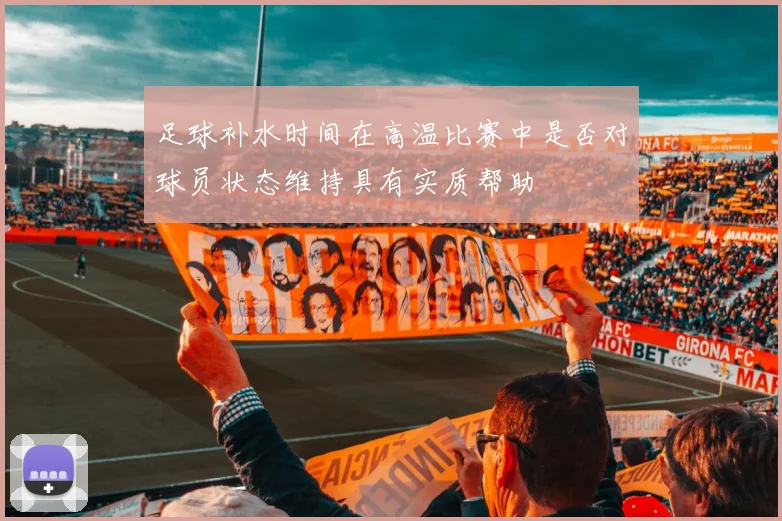 足球补水时间在高温比赛中是否对球员状态维持具有实质帮助