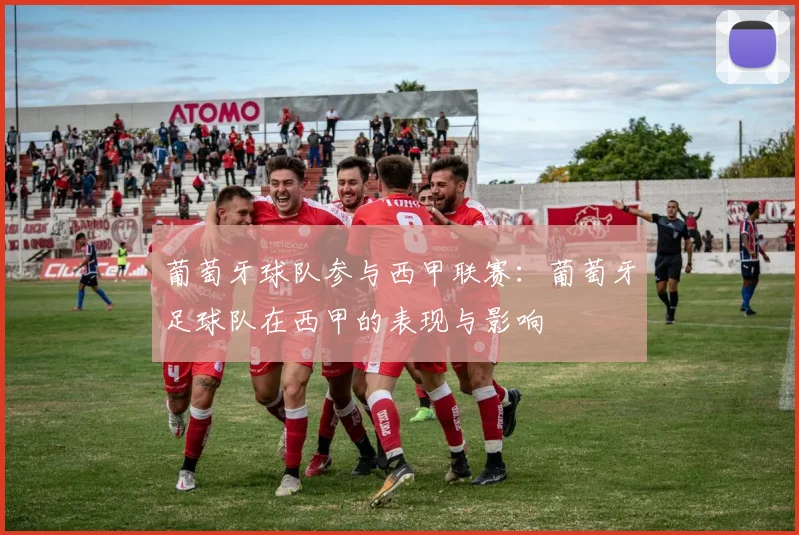 葡萄牙球队参与西甲联赛:葡萄牙足球队在西甲的表现与影响