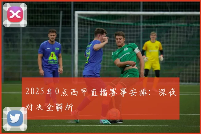 2025年0点西甲直播赛事安排：深夜对决全解析