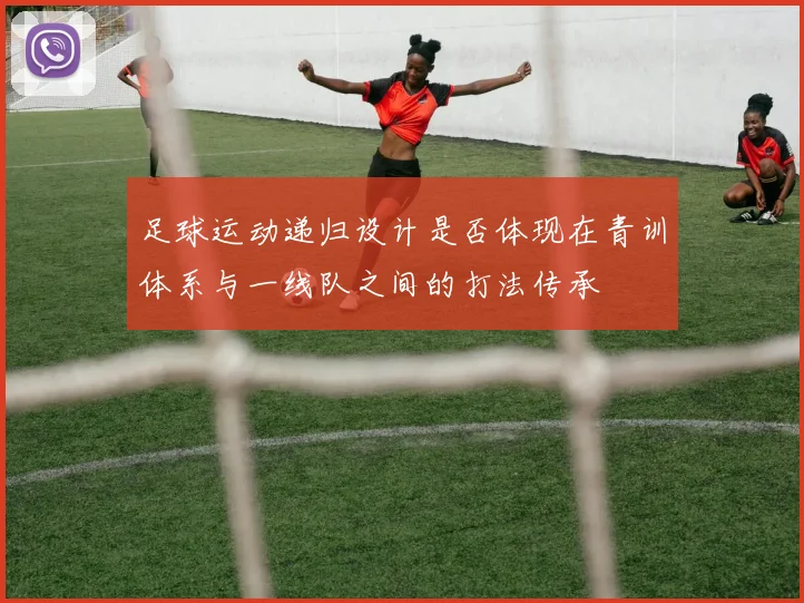 足球运动递归设计是否体现在青训体系与一线队之间的打法传承